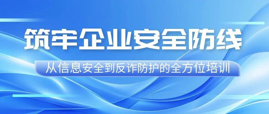 筑牢企业安全防线——从信息安全到反诈防护的全方位培训
